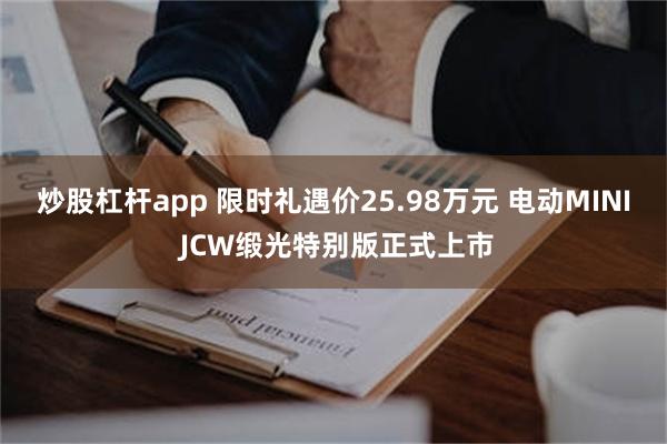 炒股杠杆app 限时礼遇价25.98万元 电动MINI JCW缎光特别版正式上市