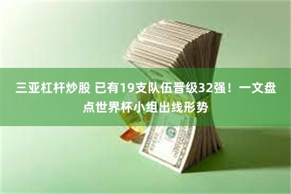三亚杠杆炒股 已有19支队伍晋级32强！一文盘点世界杯小组出线形势