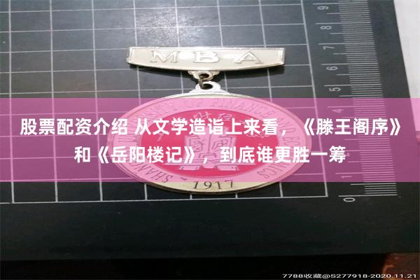 股票配资介绍 从文学造诣上来看,《滕王阁序》和《岳阳楼记》,到底谁更胜一筹