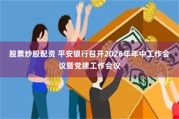 股票炒股配资 平安银行召开2026年年中工作会议暨党建工作会议