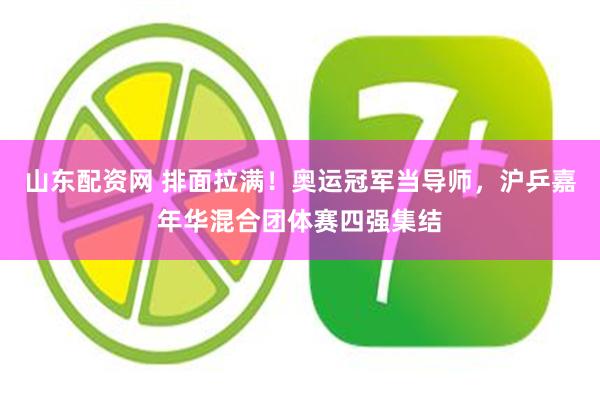 山东配资网 排面拉满！奥运冠军当导师，沪乒嘉年华混合团体赛四强集结