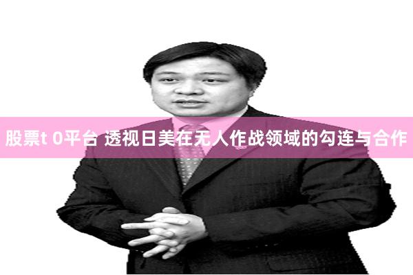 股票t 0平台 透视日美在无人作战领域的勾连与合作