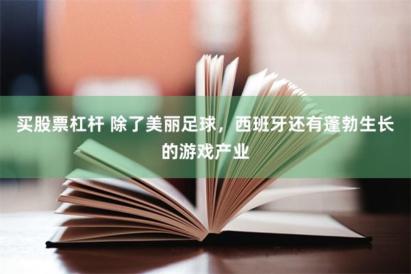 买股票杠杆 除了美丽足球,西班牙还有蓬勃生长的游戏产业