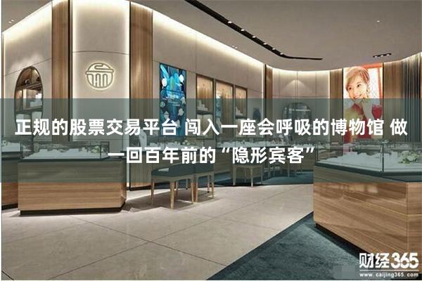 正规的股票交易平台 闯入一座会呼吸的博物馆 做一回百年前的“隐形宾客”