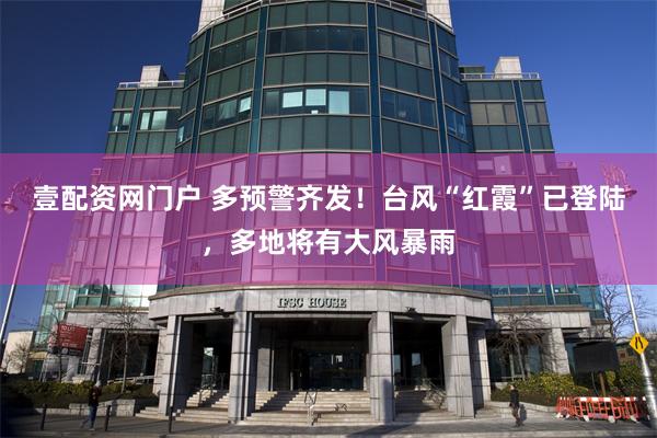 壹配资网门户 多预警齐发！台风“红霞”已登陆，多地将有大风暴雨