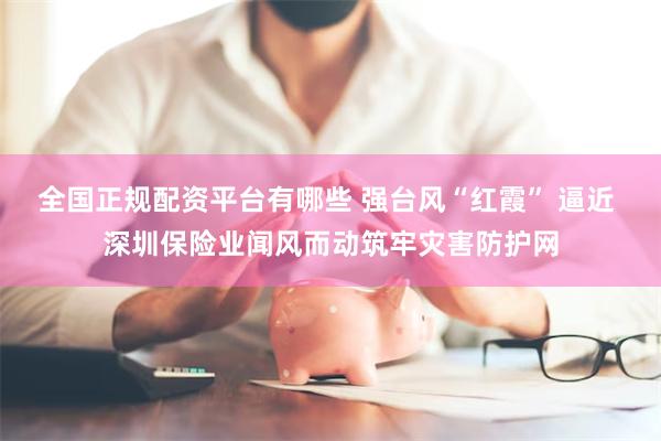 全国正规配资平台有哪些 强台风“红霞” 逼近 深圳保险业闻风而动筑牢灾害防护网