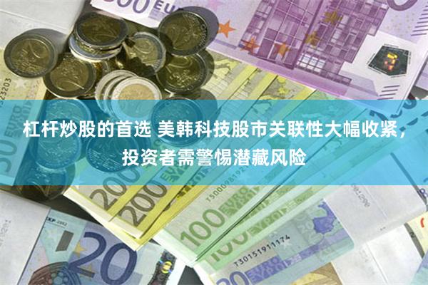 杠杆炒股的首选 美韩科技股市关联性大幅收紧,投资者需警惕潜藏风险