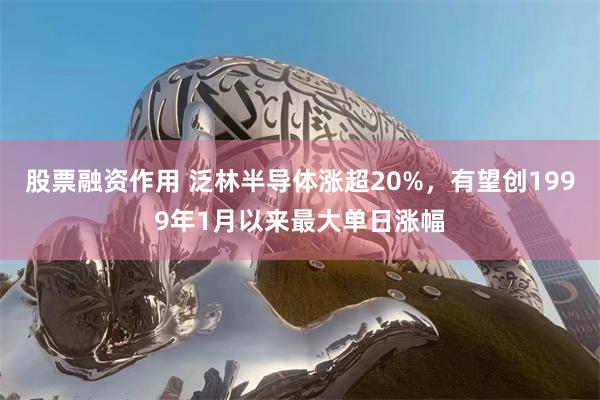 股票融资作用 泛林半导体涨超20%，有望创1999年1月以来最大单日涨幅