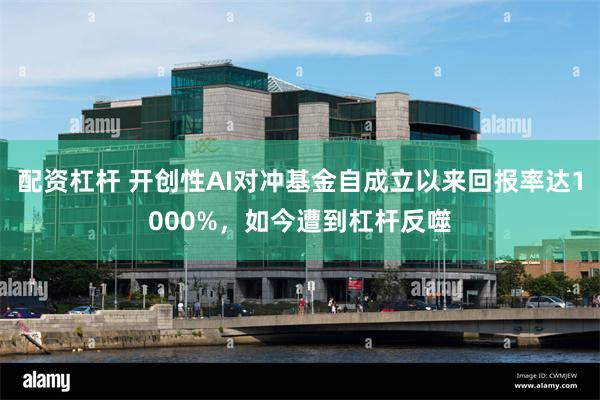 配资杠杆 开创性AI对冲基金自成立以来回报率达1000%，如今遭到杠杆反噬