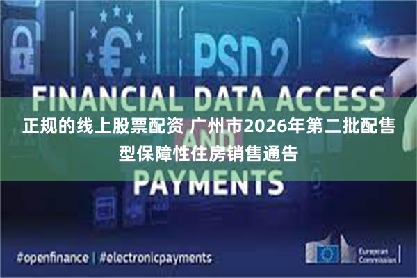 正规的线上股票配资 广州市2026年第二批配售型保障性住房销售通告