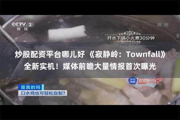 炒股配资平台哪儿好 《寂静岭：Townfall》全新实机！媒体前瞻大量情报首次曝光