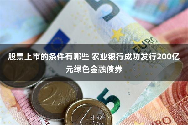 股票上市的条件有哪些 农业银行成功发行200亿元绿色金融债券