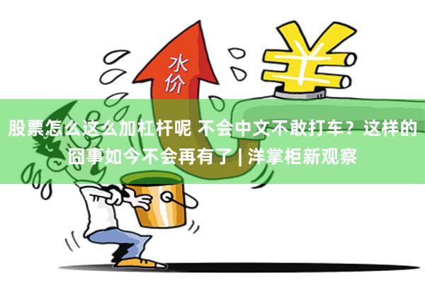 股票怎么这么加杠杆呢 不会中文不敢打车?这样的囧事如今不会再有了 | 洋掌柜新观察