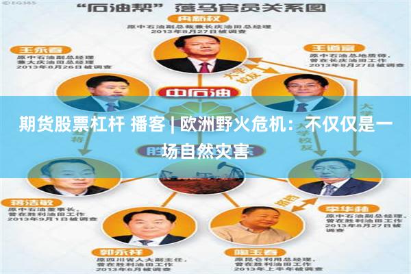 期货股票杠杆 播客 | 欧洲野火危机：不仅仅是一场自然灾害