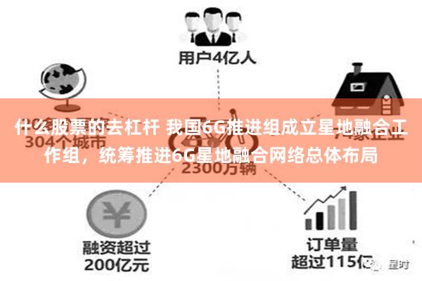 什么股票的去杠杆 我国6G推进组成立星地融合工作组，统筹推进6G星地融合网络总体布局