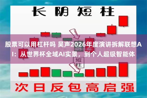 股票可以用杠杆吗 吴声2026年度演讲拆解联想AI：从世界杯全域AI实景，到个人超级智能体