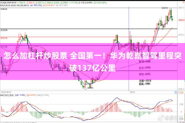 怎么加杠杆炒股票 全国第一！华为乾崑智驾里程突破137亿公里