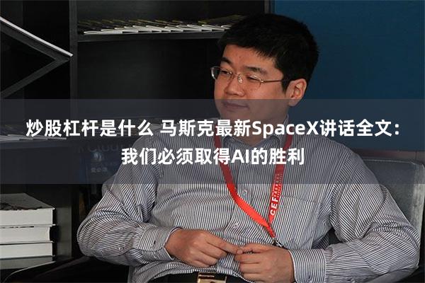 炒股杠杆是什么 马斯克最新SpaceX讲话全文：我们必须取得AI的胜利
