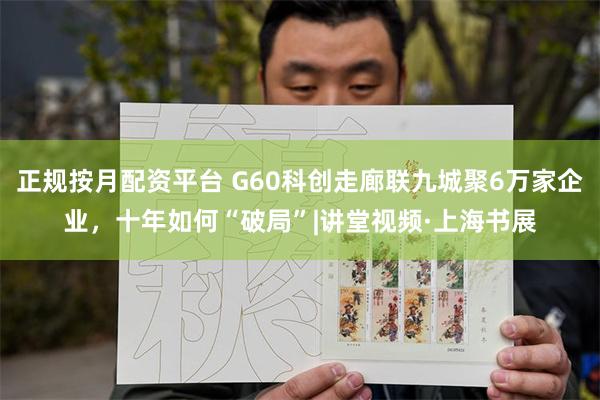正规按月配资平台 G60科创走廊联九城聚6万家企业,十年如何“破局”|讲堂视频·上海书展