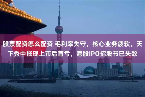 股票配资怎么配资 毛利率失守，核心业务疲软，天下秀中报现上市后首亏，港股IPO招股书已失效