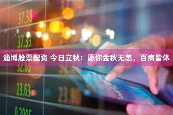 淄博股票配资 今日立秋:愿你金秋无恙,百病皆休