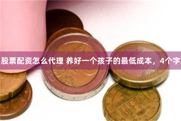 股票配资怎么代理 养好一个孩子的最低成本,4个字