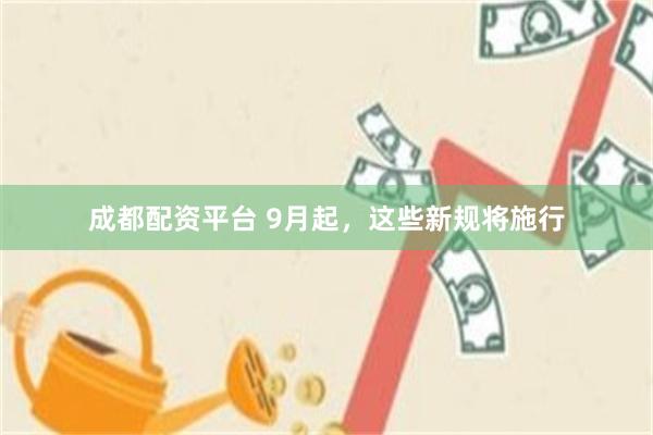 成都配资平台 9月起,这些新规将施行