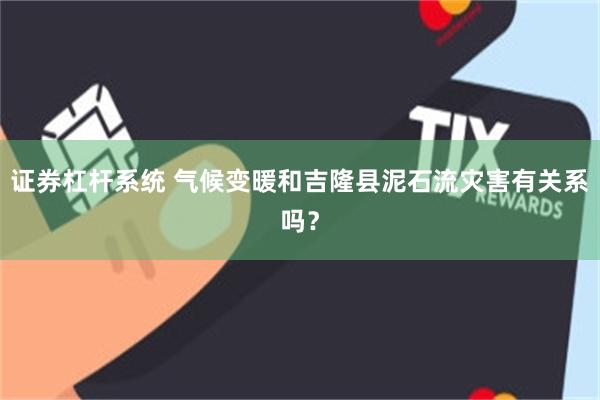 证券杠杆系统 气候变暖和吉隆县泥石流灾害有关系吗？