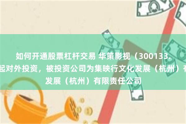 如何开通股票杠杆交易 华策影视（300133.SZ）新增一起对外投资，被投资公司为集映行文化发展（杭州）有限责任公司