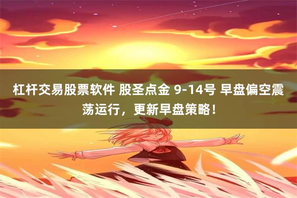 杠杆交易股票软件 股圣点金 9-14号 早盘偏空震荡运行，更新早盘策略！