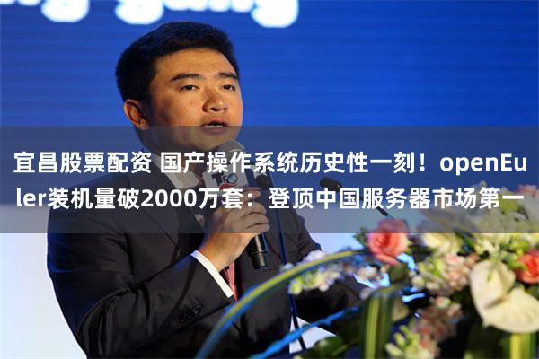 宜昌股票配资 国产操作系统历史性一刻！openEuler装机量破2000万套：登顶中国服务器市场第一