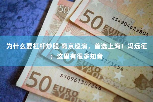 为什么要杠杆炒股 离京巡演，首选上海！冯远征：这里有很多知音