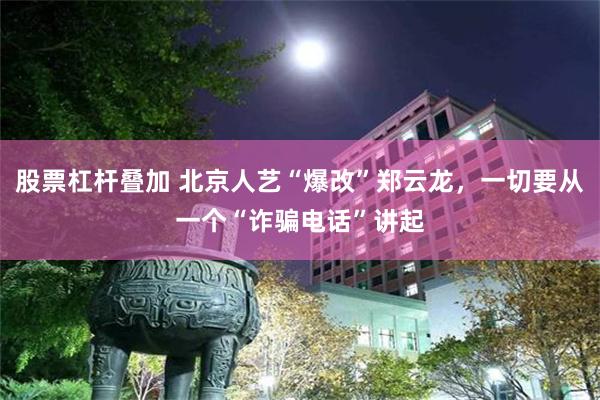 股票杠杆叠加 北京人艺“爆改”郑云龙，一切要从一个“诈骗电话”讲起