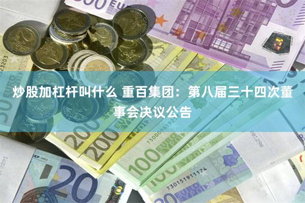 炒股加杠杆叫什么 重百集团：第八届三十四次董事会决议公告