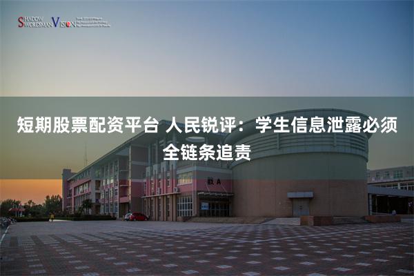 短期股票配资平台 人民锐评：学生信息泄露必须全链条追责