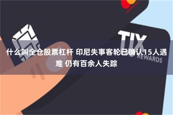 什么叫全仓股票杠杆 印尼失事客轮已确认15人遇难 仍有百余人失踪