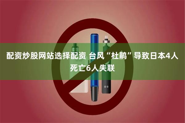 配资炒股网站选择配资 台风“杜鹃”导致日本4人死亡6人失联