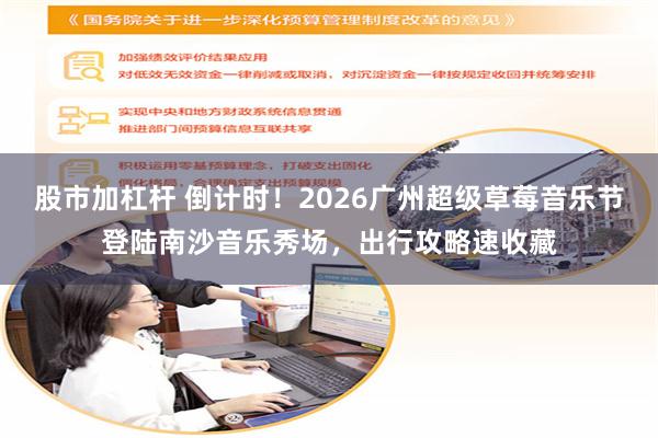 股市加杠杆 倒计时！2026广州超级草莓音乐节登陆南沙音乐秀场，出行攻略速收藏