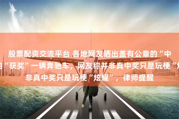 股票配资交流平台 各地网友晒出盖有公章的“中秋中奖”图，有的“获奖”一辆奔驰车，网友称并非真中奖只是玩梗“炫耀”，律师提醒
