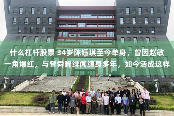 什么杠杆股票 34岁陈钰琪至今单身，曾因赵敏一角爆红，与曾舜晞绯闻缠身多年，如今活成这样