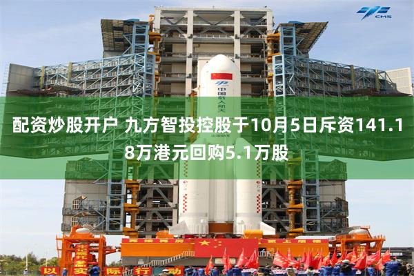 配资炒股开户 九方智投控股于10月5日斥资141.18万港元回购5.1万股