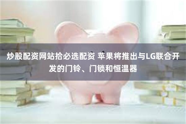 炒股配资网站拾必选配资 苹果将推出与LG联合开发的门铃、门锁和恒温器