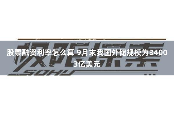 股票融资利率怎么算 9月末我国外储规模为34003亿美元
