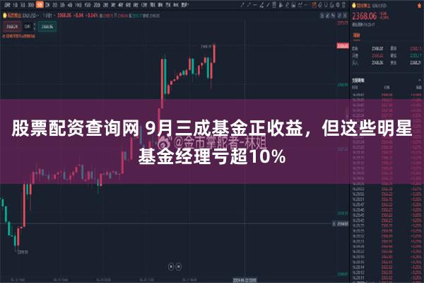 股票配资查询网 9月三成基金正收益，但这些明星基金经理亏超10%