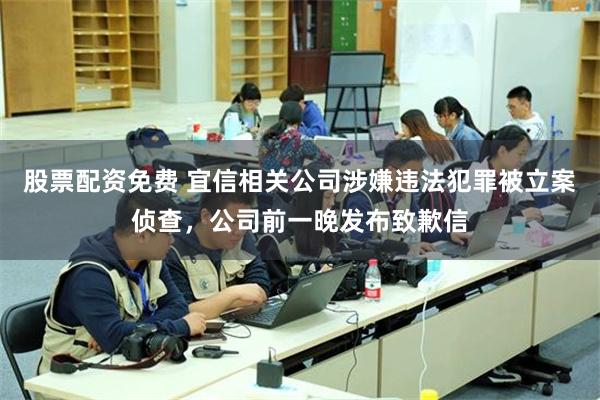 股票配资免费 宜信相关公司涉嫌违法犯罪被立案侦查，公司前一晚发布致歉信
