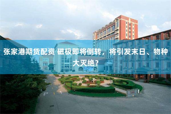 张家港期货配资 磁极即将倒转，将引发末日、物种大灭绝？