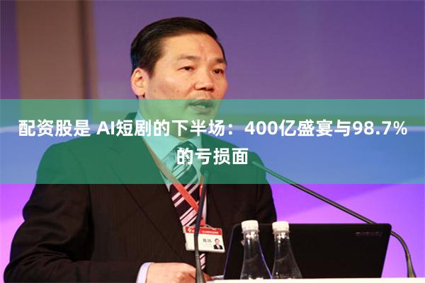 配资股是 AI短剧的下半场：400亿盛宴与98.7%的亏损面