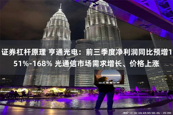 证券杠杆原理 亨通光电：前三季度净利润同比预增151%-168% 光通信市场需求增长、价格上涨