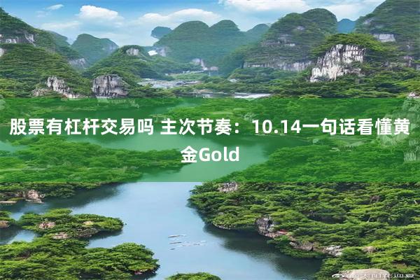股票有杠杆交易吗 主次节奏：10.14一句话看懂黄金Gold