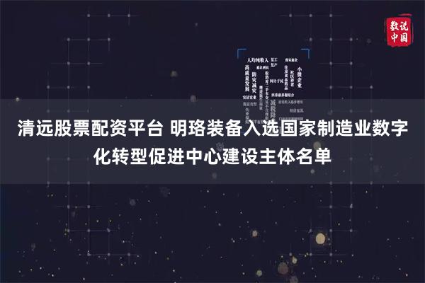清远股票配资平台 明珞装备入选国家制造业数字化转型促进中心建设主体名单